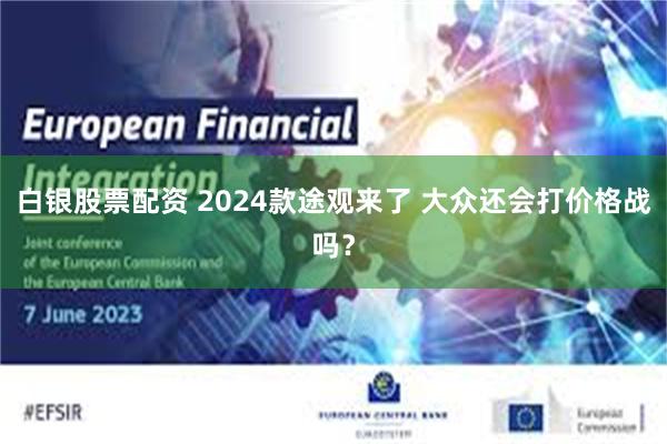 白银股票配资 2024款途观来了 大众还会打价格战吗?