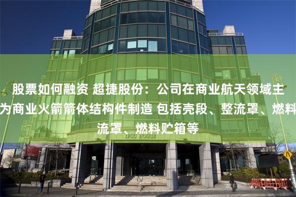 股票如何融资 超捷股份:公司在商业航天领域主要方向为商业火箭箭体结构件制造 包括壳段、整流罩、燃料贮箱等