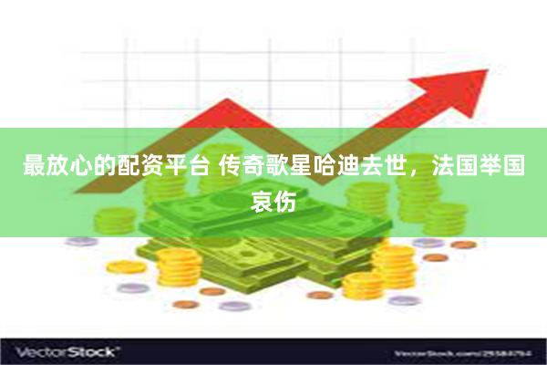 最放心的配资平台 传奇歌星哈迪去世,法国举国哀伤