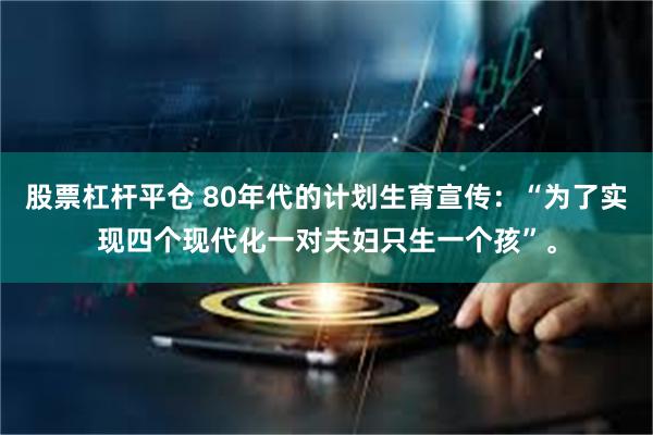 股票杠杆平仓 80年代的计划生育宣传:“为了实现四个现代化一对夫妇只生一个孩”。