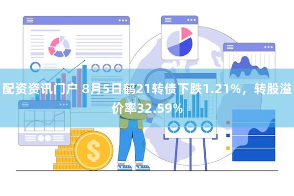 配资资讯门户 8月5日鹤21转债下跌1.21%,转股溢价率32.59%