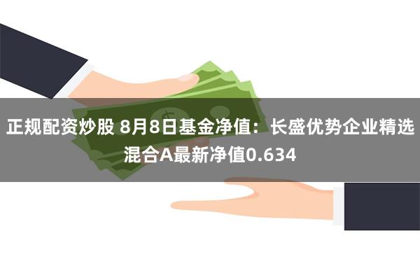 正规配资炒股 8月8日基金净值:长盛优势企业精选混合A最新净值0.634