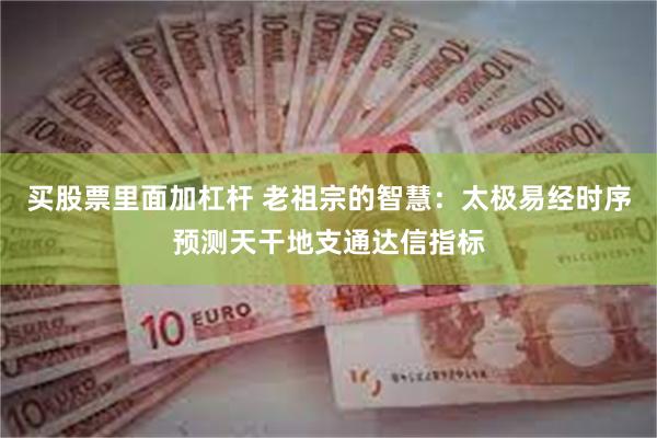买股票里面加杠杆 老祖宗的智慧:太极易经时序预测天干地支通达信指标