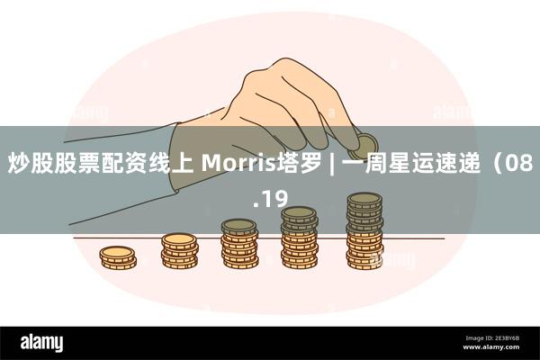 炒股股票配资线上 Morris塔罗 | 一周星运速递（08.19