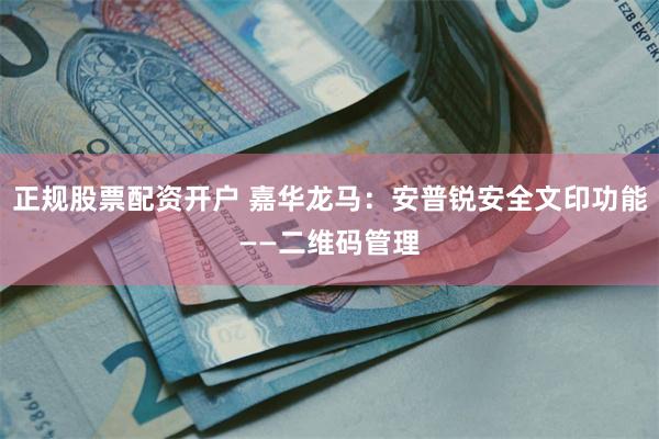 正规股票配资开户 嘉华龙马:安普锐安全文印功能——二维码管理