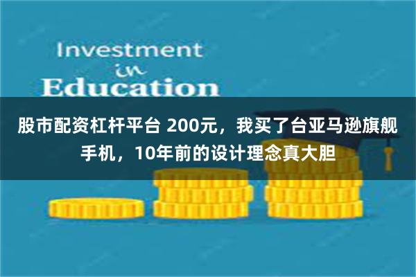 股市配资杠杆平台 200元,我买了台亚马逊旗舰手机,10年前的设计理念真大胆