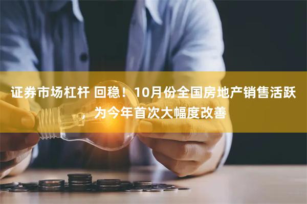 证券市场杠杆 回稳!10月份全国房地产销售活跃,为今年首次大幅度改善