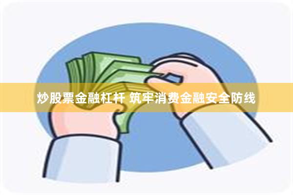 炒股票金融杠杆 筑牢消费金融安全防线