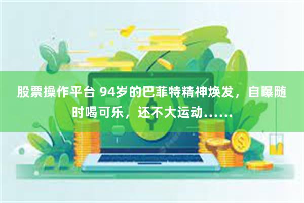 股票操作平台 94岁的巴菲特精神焕发,自曝随时喝可乐,还不大运动……