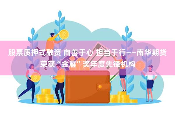股票质押式融资 向善于心 担当于行——南华期货荣获“金雁”奖年度先锋机构