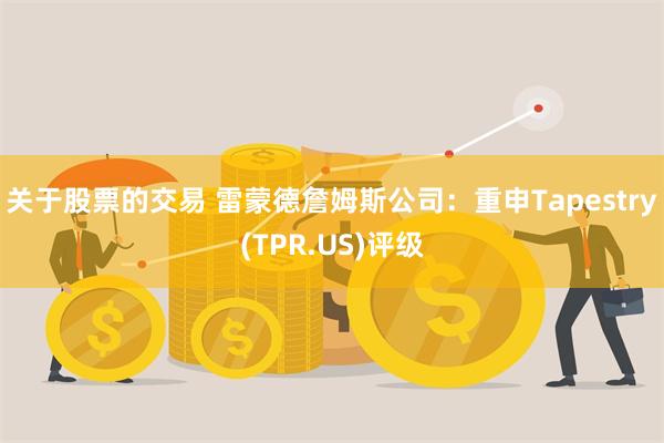 关于股票的交易 雷蒙德詹姆斯公司:重申Tapestry(TPR.US)评级