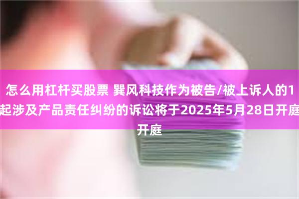 怎么用杠杆买股票 巽风科技作为被告/被上诉人的1起涉及产品责任纠纷的诉讼将于2025年5月28日开庭