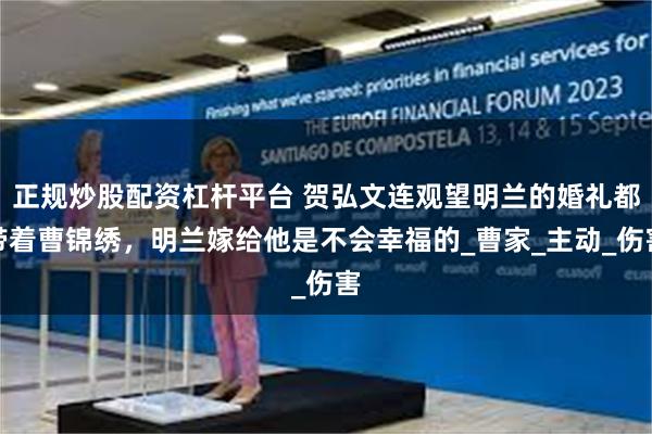 正规炒股配资杠杆平台 贺弘文连观望明兰的婚礼都带着曹锦绣,明兰嫁给他是不会幸福的_曹家_主动_伤害