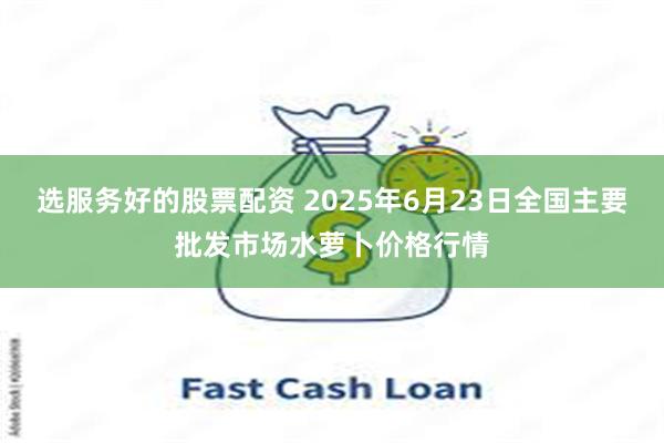 选服务好的股票配资 2025年6月23日全国主要批发市场水萝卜价格行情