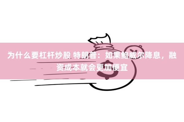 为什么要杠杆炒股 特朗普：如果鲍威尔降息，融资成本就会更加便宜