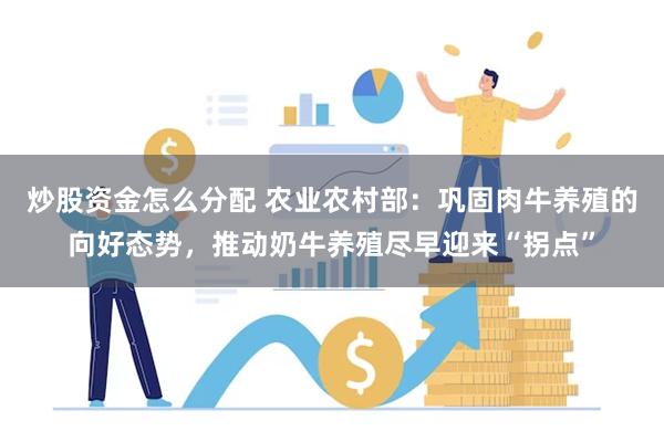 炒股资金怎么分配 农业农村部:巩固肉牛养殖的向好态势,推动奶牛养殖尽早迎来“拐点”