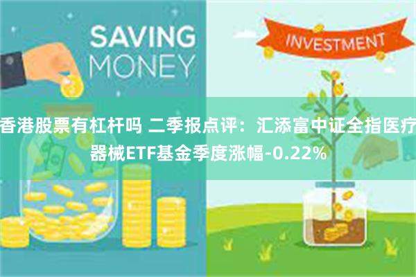 香港股票有杠杆吗 二季报点评:汇添富中证全指医疗器械ETF基金季度涨幅-0.22%