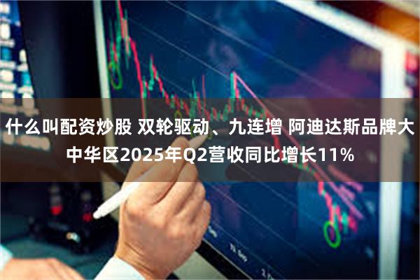 什么叫配资炒股 双轮驱动、九连增 阿迪达斯品牌大中华区2025年Q2营收同比增长11%
