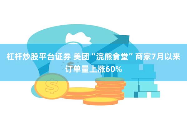 杠杆炒股平台证券 美团“浣熊食堂”商家7月以来订单量上涨60%