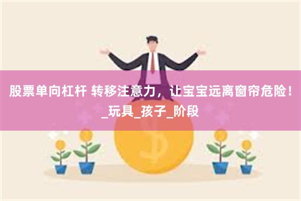 股票单向杠杆 转移注意力，让宝宝远离窗帘危险！_玩具_孩子_阶段