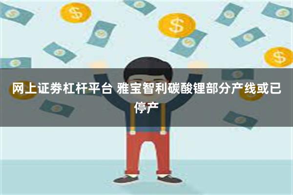 网上证劵杠杆平台 雅宝智利碳酸锂部分产线或已停产