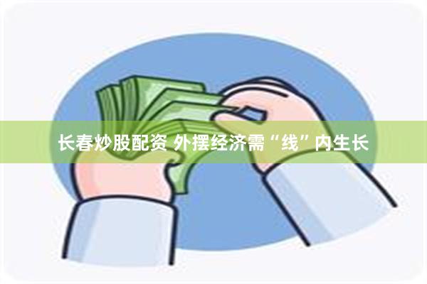 长春炒股配资 外摆经济需“线”内生长