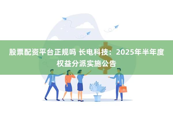 股票配资平台正规吗 长电科技：2025年半年度权益分派实施公告