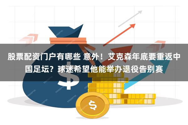 股票配资门户有哪些 意外！艾克森年底要重返中国足坛？球迷希望他能举办退役告别赛