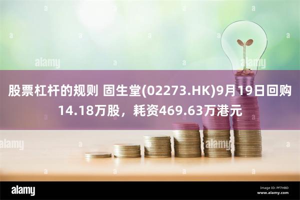 股票杠杆的规则 固生堂(02273.HK)9月19日回购14.18万股，耗资469.63万港元