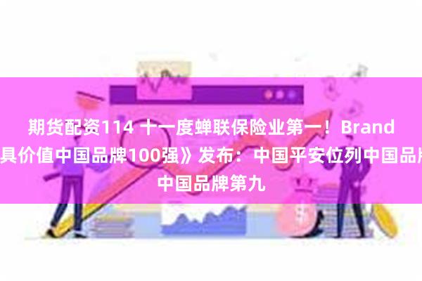 期货配资114 十一度蝉联保险业第一!BrandZ《最具价值中国品牌100强》发布:中国平安位列中国品牌第九